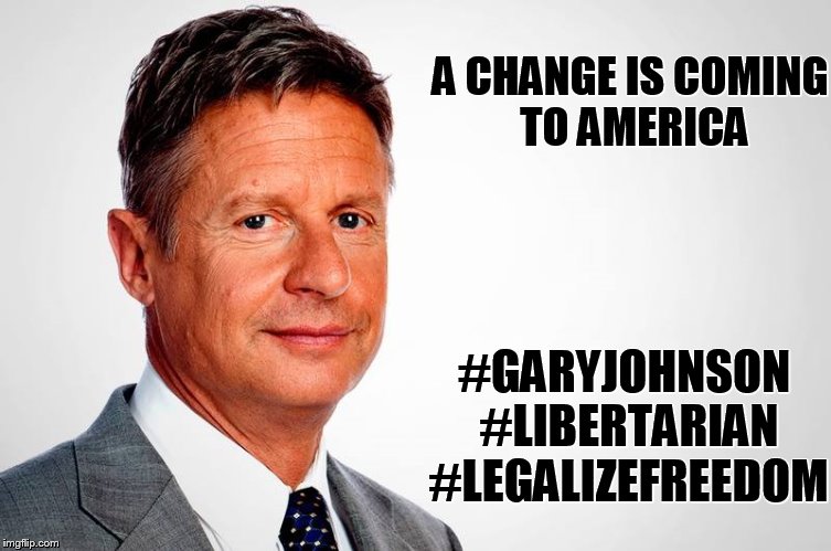 A CHANGE IS COMING TO AMERICA; #GARYJOHNSON #LIBERTARIAN #LEGALIZEFREEDOM | image tagged in gary johnson feelthejohnson | made w/ Imgflip meme maker
