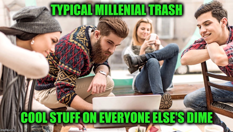 TYPICAL MILLENIAL TRASH COOL STUFF ON EVERYONE ELSE'S DIME | made w/ Imgflip meme maker