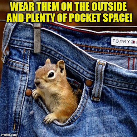 WEAR THEM ON THE OUTSIDE AND PLENTY OF POCKET SPACE! | made w/ Imgflip meme maker