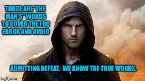 THOSE ARE 'THE MAN'S" WORDS TO COVER THE FCC ERROR AND AVOID ADMITTING DEFEAT.  WE KNOW THE TRUE WORDS. | made w/ Imgflip meme maker