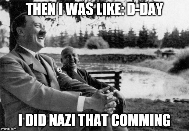 Adolf Hitler laughing | THEN I WAS LIKE: D-DAY; I DID NAZI THAT COMMING | image tagged in adolf hitler laughing | made w/ Imgflip meme maker
