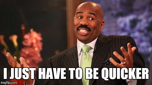 I JUST HAVE TO BE QUICKER | image tagged in memes,steve harvey | made w/ Imgflip meme maker