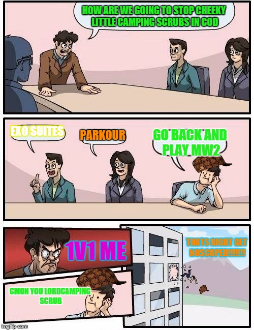 Boardroom Meeting Suggestion | HOW ARE WE GOING TO STOP CHEEKY LITTLE CAMPING SCRUBS IN COD; EXO SUITES; PARKOUR; GO BACK AND PLAY MW2; THATS RIGHT GET NOSCOPED!!!!!!! 1V1 ME; CMON YOU LORDCAMPING SCRUB | image tagged in memes,boardroom meeting suggestion,scumbag | made w/ Imgflip meme maker