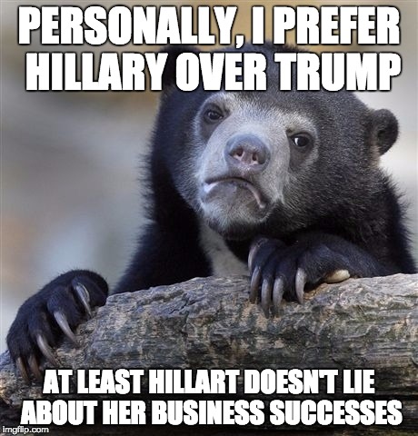 I'm still pro-Bernie, but I doubt he's going to be the nominee  | PERSONALLY, I PREFER HILLARY OVER TRUMP; AT LEAST HILLART DOESN'T LIE ABOUT HER BUSINESS SUCCESSES | image tagged in memes,confession bear | made w/ Imgflip meme maker