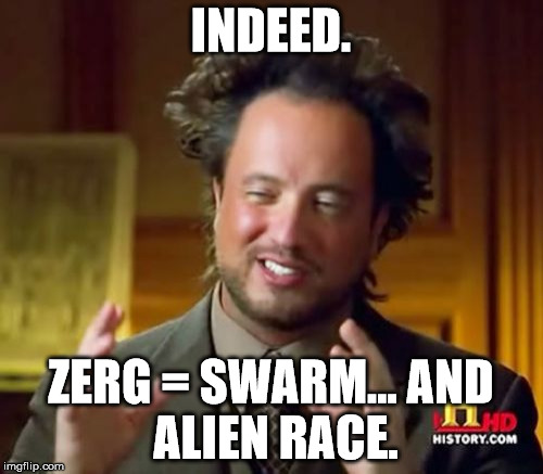 Ancient Aliens Meme | INDEED. ZERG = SWARM...
AND ALIEN RACE. | image tagged in memes,ancient aliens | made w/ Imgflip meme maker