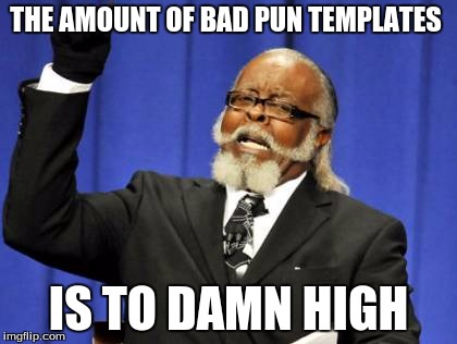 Too Damn High | THE AMOUNT OF BAD PUN TEMPLATES; IS TO DAMN HIGH | image tagged in memes,too damn high | made w/ Imgflip meme maker