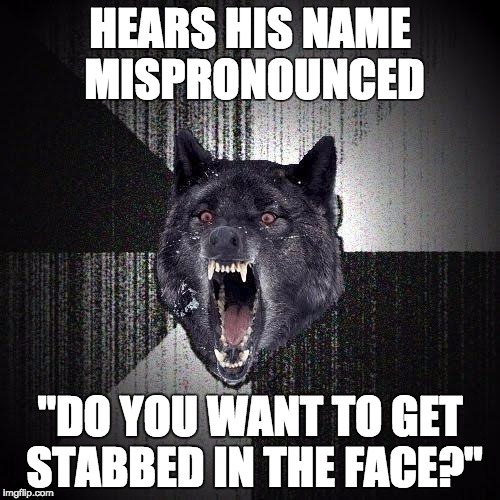 Insanity Wolf Meme | HEARS HIS NAME MISPRONOUNCED; "DO YOU WANT TO GET STABBED IN THE FACE?" | image tagged in memes,insanity wolf | made w/ Imgflip meme maker