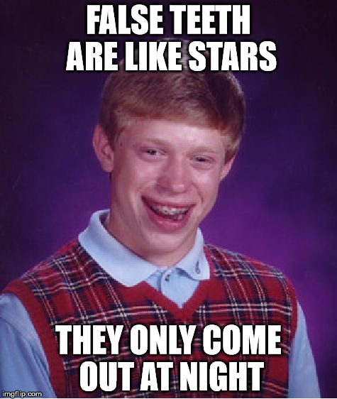 Bad Luck Brian | FALSE TEETH ARE LIKE STARS; THEY ONLY COME OUT AT NIGHT | image tagged in memes,bad luck brian | made w/ Imgflip meme maker