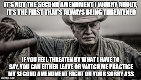 So God Made A Farmer | IT'S NOT THE SECOND AMENDMENT I WORRY ABOUT, IT'S THE FIRST THAT'S ALWAYS BEING THREATENED; IF YOU FEEL THREATEN BY WHAT I HAVE TO SAY, YOU CAN EITHER LEAVE OR WATCH ME PRACTICE MY SECOND AMENDMENT RIGHT ON YOUR SORRY ASS | image tagged in memes,so god made a farmer | made w/ Imgflip meme maker