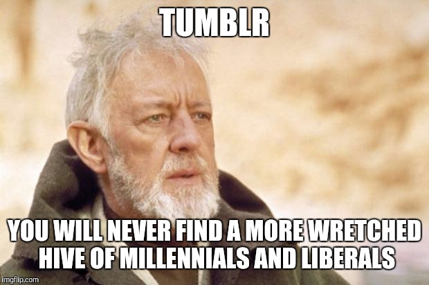Obi-Wan Kenobi (Alec Guinness) |  TUMBLR; YOU WILL NEVER FIND A MORE WRETCHED HIVE OF MILLENNIALS AND LIBERALS | image tagged in obi-wan kenobi alec guinness | made w/ Imgflip meme maker