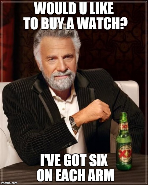 The Most Interesting Man In The World | WOULD U LIKE TO BUY A WATCH? I'VE GOT SIX ON EACH ARM | image tagged in memes,the most interesting man in the world | made w/ Imgflip meme maker