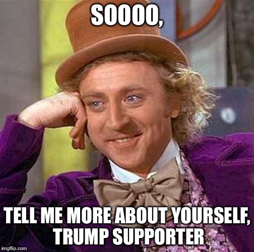 Creepy Condescending Wonka Meme | SOOOO, TELL ME MORE ABOUT YOURSELF, TRUMP SUPPORTER | image tagged in memes,creepy condescending wonka | made w/ Imgflip meme maker