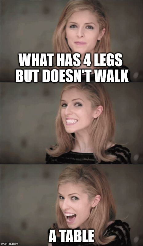 Bad Pun Anna Kendrick Meme | WHAT HAS 4 LEGS BUT DOESN'T WALK; A TABLE | image tagged in memes,bad pun anna kendrick | made w/ Imgflip meme maker