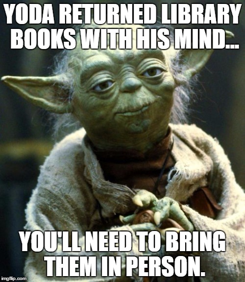 Star Wars Yoda Meme | YODA RETURNED LIBRARY BOOKS WITH HIS MIND... YOU'LL NEED TO BRING THEM IN PERSON. | image tagged in memes,star wars yoda | made w/ Imgflip meme maker