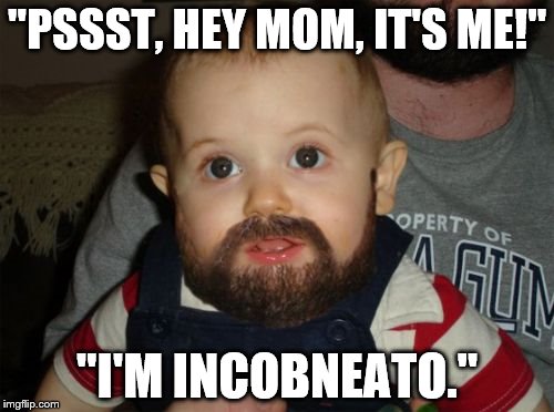 Beard Baby | "PSSST, HEY MOM, IT'S ME!"; "I'M INCOBNEATO." | image tagged in memes,beard baby | made w/ Imgflip meme maker