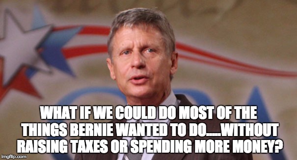 Sandernistas for Johnson | WHAT IF WE COULD DO MOST OF THE THINGS BERNIE WANTED TO DO.....WITHOUT RAISING TAXES OR SPENDING MORE MONEY? | image tagged in bernie sanders,gary johnson | made w/ Imgflip meme maker