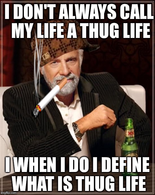 The Most Interesting Man In The World | I DON'T ALWAYS CALL MY LIFE A THUG LIFE; I WHEN I DO I DEFINE WHAT IS THUG LIFE | image tagged in memes,the most interesting man in the world,scumbag | made w/ Imgflip meme maker