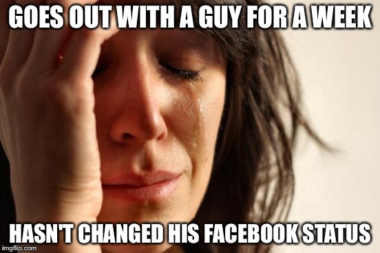 First World Problems Meme | GOES OUT WITH A GUY FOR A WEEK; HASN'T CHANGED HIS FACEBOOK STATUS | image tagged in memes,first world problems,feminist,feminism,men vs women | made w/ Imgflip meme maker