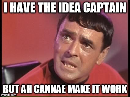 We've all been there... | I HAVE THE IDEA CAPTAIN; BUT AH CANNAE MAKE IT WORK | image tagged in memes,scotty,star trek,tv | made w/ Imgflip meme maker