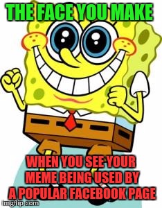 Facebook glory | THE FACE YOU MAKE; WHEN YOU SEE YOUR MEME BEING USED BY A POPULAR FACEBOOK PAGE | image tagged in spongebob happy,memes,facebook | made w/ Imgflip meme maker