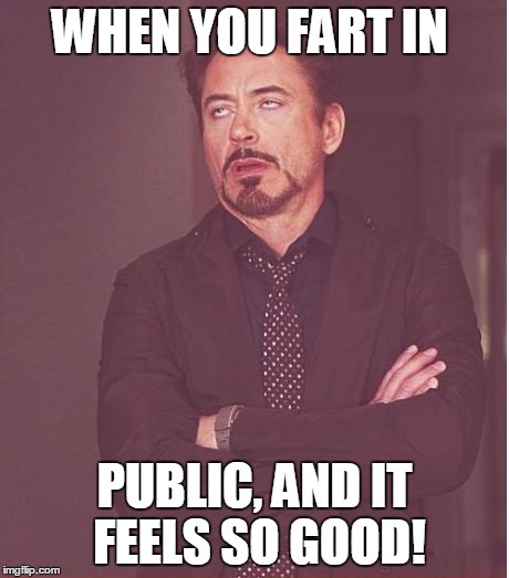 Face You Make Robert Downey Jr Meme | WHEN YOU FART IN; PUBLIC, AND IT FEELS SO GOOD! | image tagged in memes,face you make robert downey jr | made w/ Imgflip meme maker