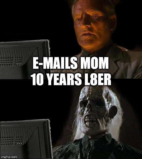 I'll Just Wait Here Meme | E-MAILS MOM; 10 YEARS L8ER | image tagged in memes,ill just wait here | made w/ Imgflip meme maker