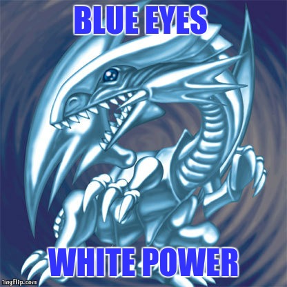 I summon | BLUE EYES; WHITE POWER | image tagged in blue eyes white dragon,yugioh,white pride,power,dank | made w/ Imgflip meme maker