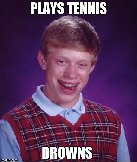 Bad Luck Brian | PLAYS TENNIS; DROWNS | image tagged in memes,bad luck brian | made w/ Imgflip meme maker