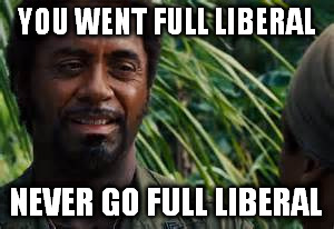 It's retarded | YOU WENT FULL LIBERAL; NEVER GO FULL LIBERAL | image tagged in robert downey jr tropic thunder | made w/ Imgflip meme maker