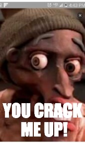 Crack | YOU CRACK ME UP! | image tagged in too funny | made w/ Imgflip meme maker