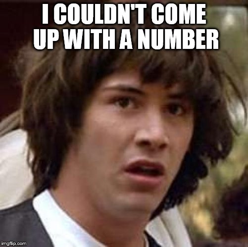 Conspiracy Keanu Meme | I COULDN'T COME UP WITH A NUMBER | image tagged in memes,conspiracy keanu | made w/ Imgflip meme maker