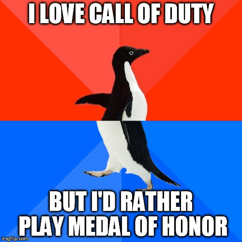 Socially Awesome Awkward Penguin | I LOVE CALL OF DUTY; BUT I'D RATHER PLAY MEDAL OF HONOR | image tagged in memes,socially awesome awkward penguin | made w/ Imgflip meme maker