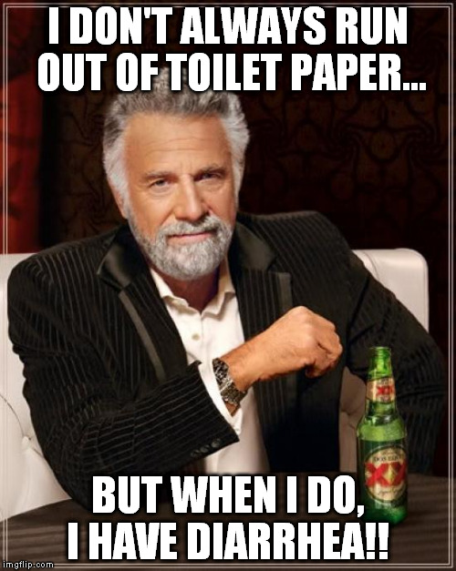 The Most Interesting Man In The World | I DON'T ALWAYS RUN OUT OF TOILET PAPER... BUT WHEN I DO, I HAVE DIARRHEA!! | image tagged in memes,the most interesting man in the world | made w/ Imgflip meme maker