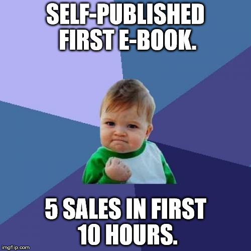 Success Kid | SELF-PUBLISHED FIRST E-BOOK. 5 SALES IN FIRST 10 HOURS. | image tagged in memes,success kid | made w/ Imgflip meme maker