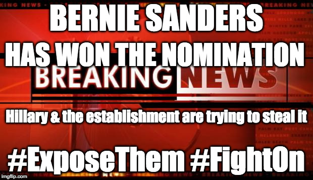 breaking news | BERNIE SANDERS; HAS WON THE NOMINATION; Hillary & the establishment are trying to steal it; #ExposeThem #FightOn | image tagged in breaking news | made w/ Imgflip meme maker