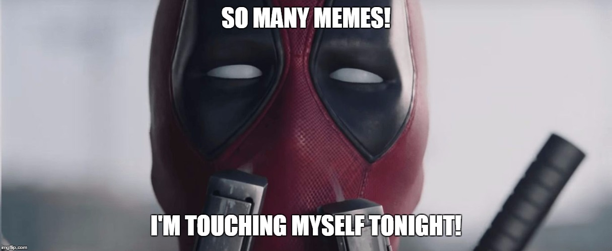 Deadpool - I'm touching myself tonight | SO MANY MEMES! I'M TOUCHING MYSELF TONIGHT! | image tagged in deadpool - i'm touching myself tonight | made w/ Imgflip meme maker