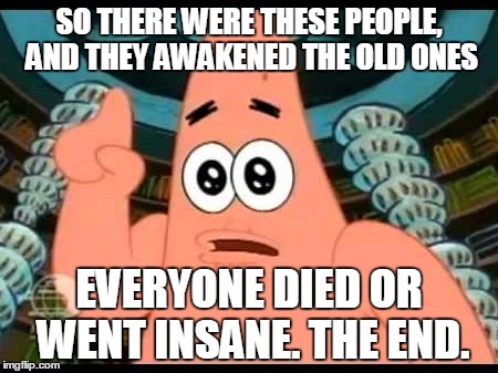 Patrick's Guide Writing Lovecraft-Style Stories | SO THERE WERE THESE PEOPLE, AND THEY AWAKENED THE OLD ONES; EVERYONE DIED OR WENT INSANE. THE END. | image tagged in memes,patrick says,lovecraft,funny,horror | made w/ Imgflip meme maker