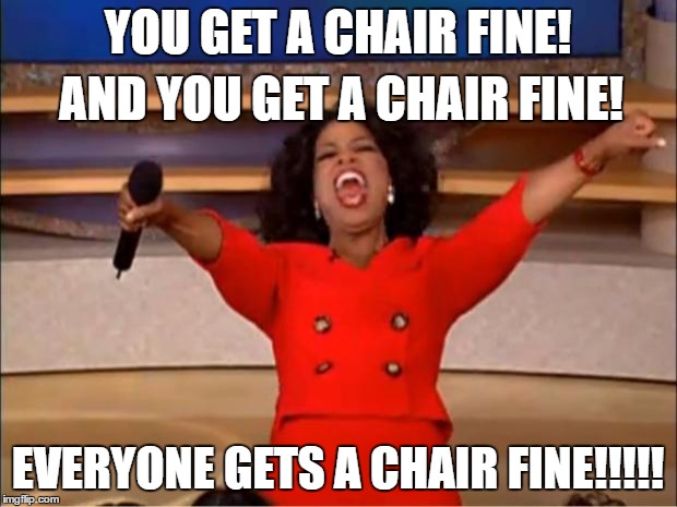 Oprah You Get A | YOU GET A CHAIR FINE! AND YOU GET A CHAIR FINE! EVERYONE GETS A CHAIR FINE!!!!! | image tagged in memes,oprah you get a | made w/ Imgflip meme maker