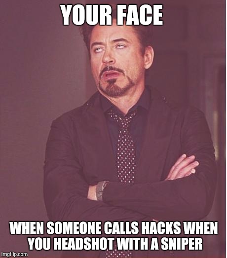 Face You Make Robert Downey Jr | YOUR FACE; WHEN SOMEONE CALLS HACKS WHEN YOU HEADSHOT WITH A SNIPER | image tagged in memes,face you make robert downey jr | made w/ Imgflip meme maker