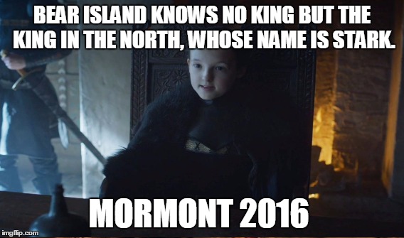 Mormont 2016 | BEAR ISLAND KNOWS NO KING BUT THE KING IN THE NORTH, WHOSE NAME IS STARK. MORMONT 2016 | image tagged in got,lyanna mormont | made w/ Imgflip meme maker