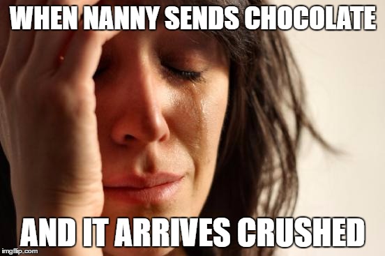 First World Problems | WHEN NANNY SENDS CHOCOLATE; AND IT ARRIVES CRUSHED | image tagged in memes,first world problems | made w/ Imgflip meme maker
