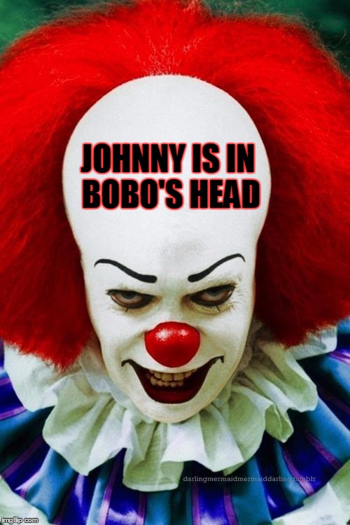 It Clown 2 | JOHNNY IS IN BOBO'S HEAD | image tagged in it clown 2 | made w/ Imgflip meme maker