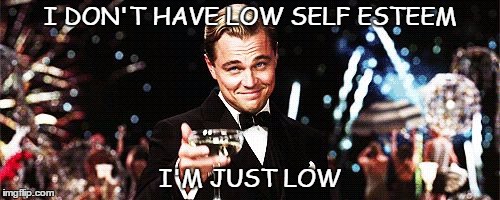 Arrogant Wolf of Wall Street | I DON'T HAVE LOW SELF ESTEEM; I'M JUST LOW | image tagged in arrogant wolf of wall street | made w/ Imgflip meme maker