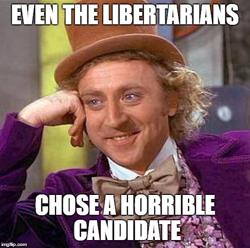 Creepy Condescending Wonka Meme | EVEN THE LIBERTARIANS CHOSE A HORRIBLE CANDIDATE | image tagged in memes,creepy condescending wonka | made w/ Imgflip meme maker