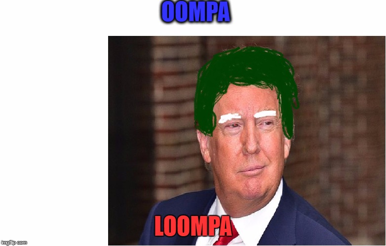 OOMPA; LOOMPA | image tagged in donal | made w/ Imgflip meme maker