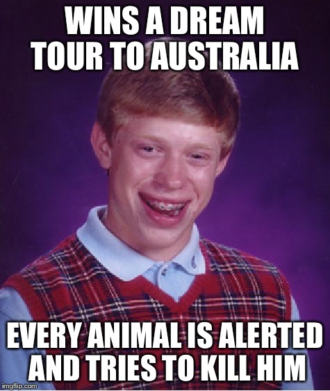 Bad Luck Brian | WINS A DREAM TOUR TO AUSTRALIA; EVERY ANIMAL IS ALERTED AND TRIES TO KILL HIM | image tagged in memes,bad luck brian | made w/ Imgflip meme maker