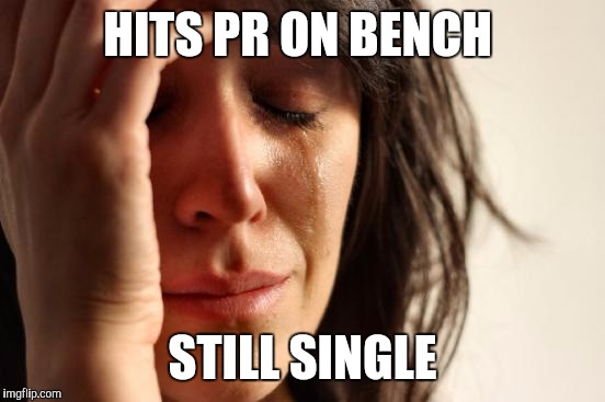 First World Problems Meme | HITS PR ON BENCH; STILL SINGLE | image tagged in memes,first world problems | made w/ Imgflip meme maker