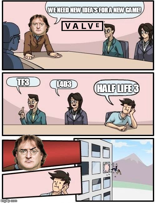 Boardroom Meeting Suggestion Meme | WE NEED NEW IDEA'S FOR A NEW GAME! TF3; HALF LIFE 3; L4D3 | image tagged in memes,boardroom meeting suggestion | made w/ Imgflip meme maker