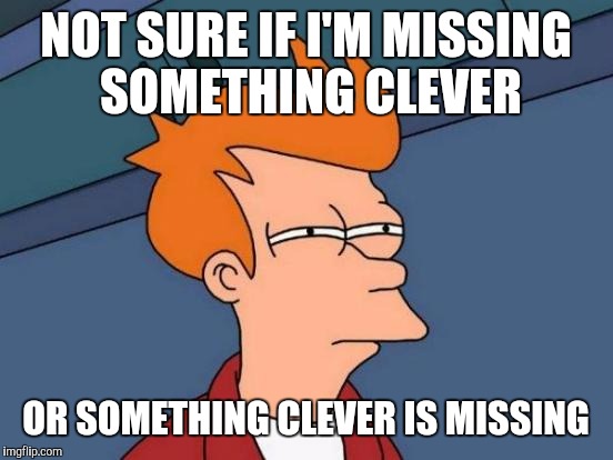Resting WTF Face | NOT SURE IF I'M MISSING SOMETHING CLEVER OR SOMETHING CLEVER IS MISSING | image tagged in memes,futurama fry | made w/ Imgflip meme maker