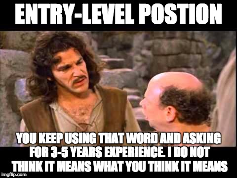 Inigo Montoya | ENTRY-LEVEL POSTION; YOU KEEP USING THAT WORD AND ASKING FOR 3-5 YEARS EXPERIENCE. I DO NOT THINK IT MEANS WHAT YOU THINK IT MEANS | image tagged in inigo montoya | made w/ Imgflip meme maker